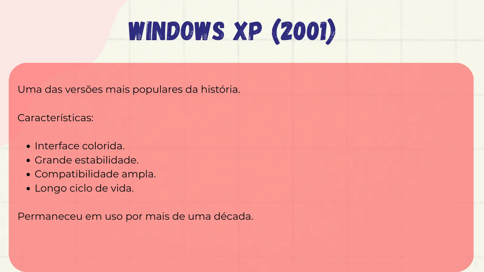 Windows XP (2001) Uma das versões mais populares da história. Características: Interface colorida. Grande estabilidade. Compatibilidade ampla. Longo ciclo de vida. Permaneceu em uso por mais de uma década.