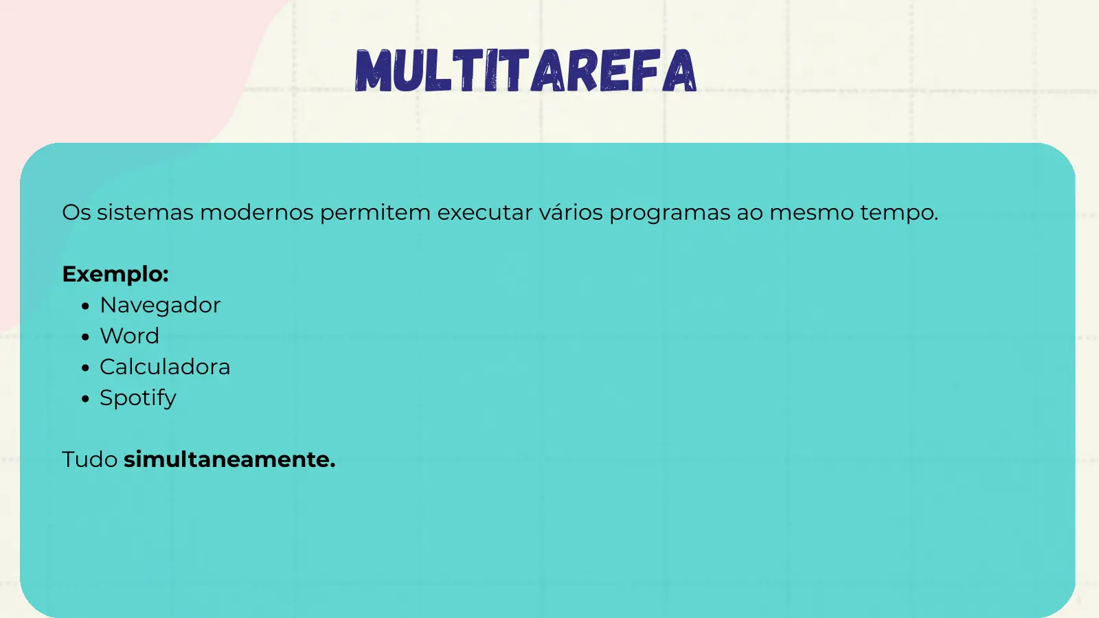 Multitarefa Os sistemas modernos permitem executar vários programas ao mesmo tempo. Exemplo: Navegador Word Calculadora Spotify Tudo simultaneamente.