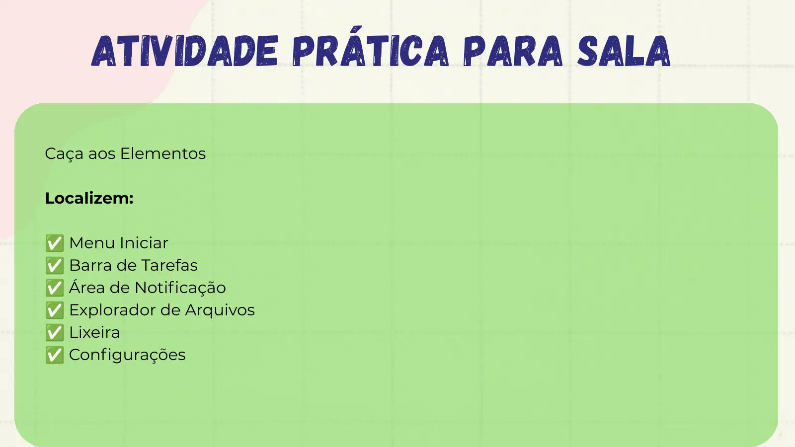 Atividade Prática para Sala Caça aos Elementos Localizem: ✅ Menu Iniciar ✅ Barra de Tarefas ✅ Área de Notificação ✅ Explorador de Arquivos ✅ Lixeira ✅ Configurações