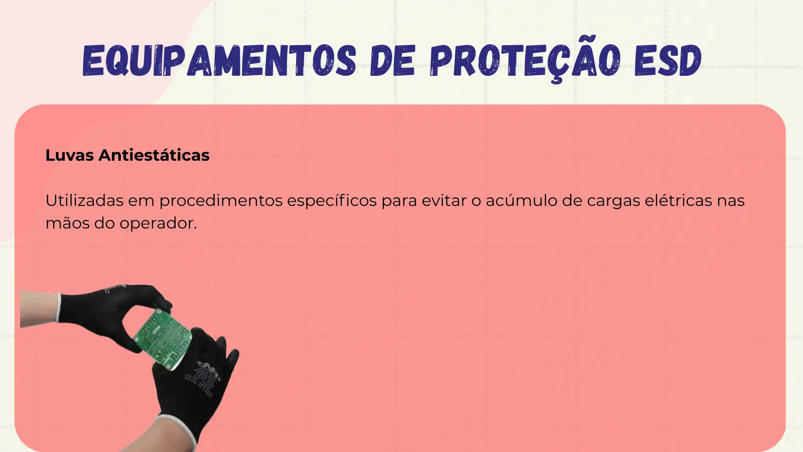 Equipamentos de Proteção ESD Luvas Antiestáticas Utilizadas em procedimentos específicos para evitar o acúmulo de cargas elétricas nas mãos do operador.