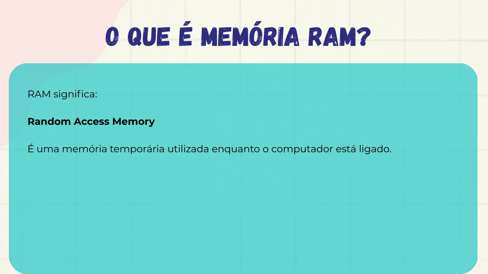 O que é memória RAM? RAM significa: Random Access Memory É uma memória temporária utilizada enquanto o computador está ligado.