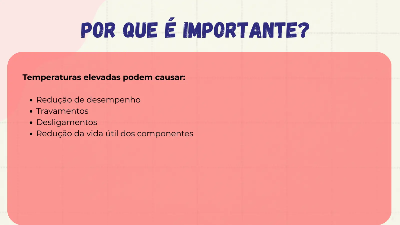Por que é importante? Temperaturas elevadas podem causar: Redução de desempenho Travamentos Desligamentos Redução da vida útil dos componentes