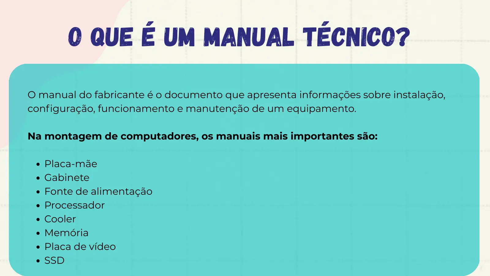 O que é um manual técnico? O manual do fabricante é o documento que apresenta informações sobre instalação, configuração, funcionamento e manutenção de um equipamento. Na montagem de computadores, os manuais mais importantes são: Placa-mãe Gabinete Fonte de alimentação Processador Cooler Memória Placa de vídeo SSD