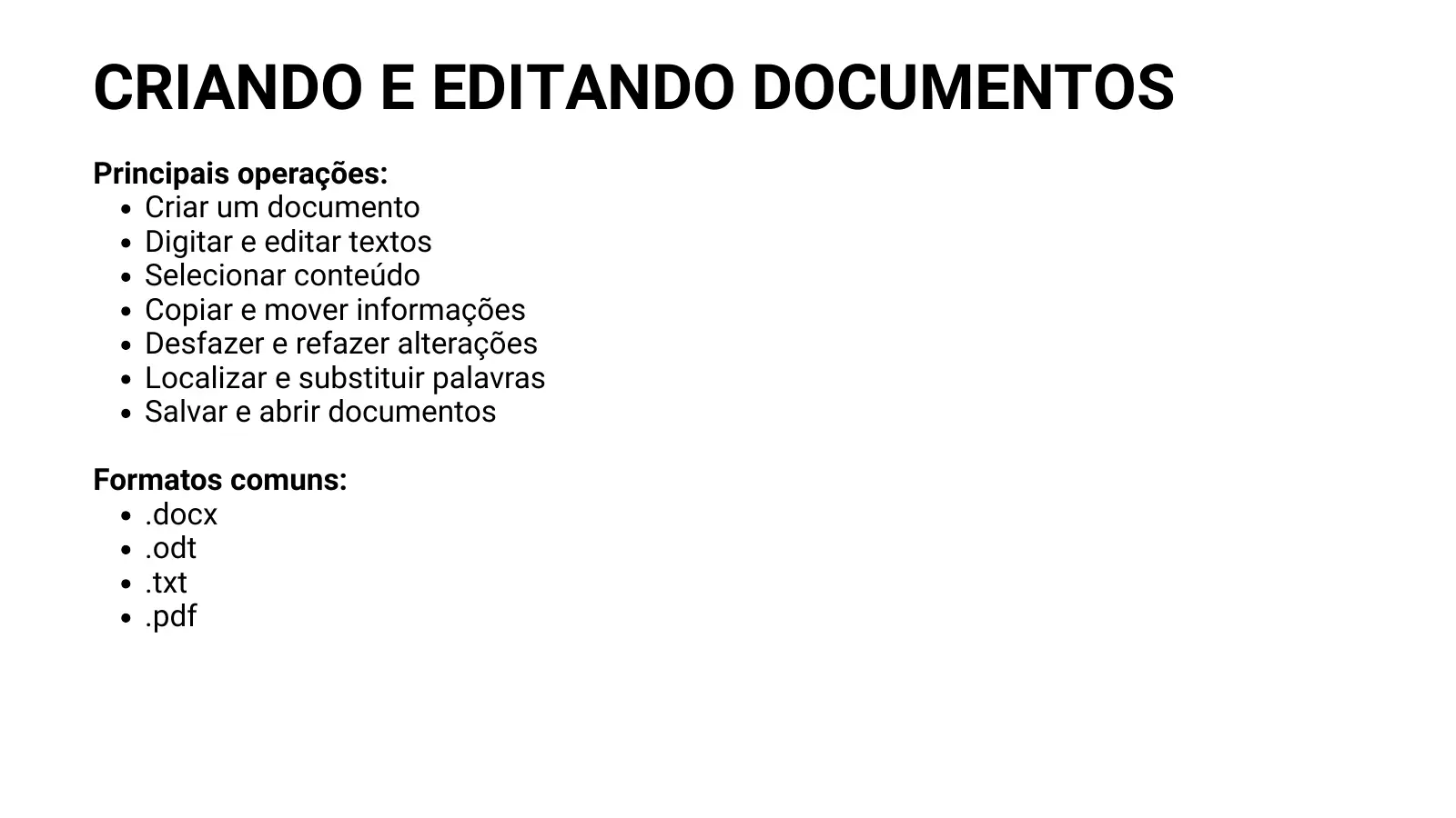 CRIANDO E EDITANDO DOCUMENTOS Principais operações: Criar um documento Digitar e editar textos Selecionar conteúdo Copiar e mover informações Desfazer e refazer alterações Localizar e substituir palavras Salvar e abrir documentos Formatos comuns: .docx .odt .txt .pdf