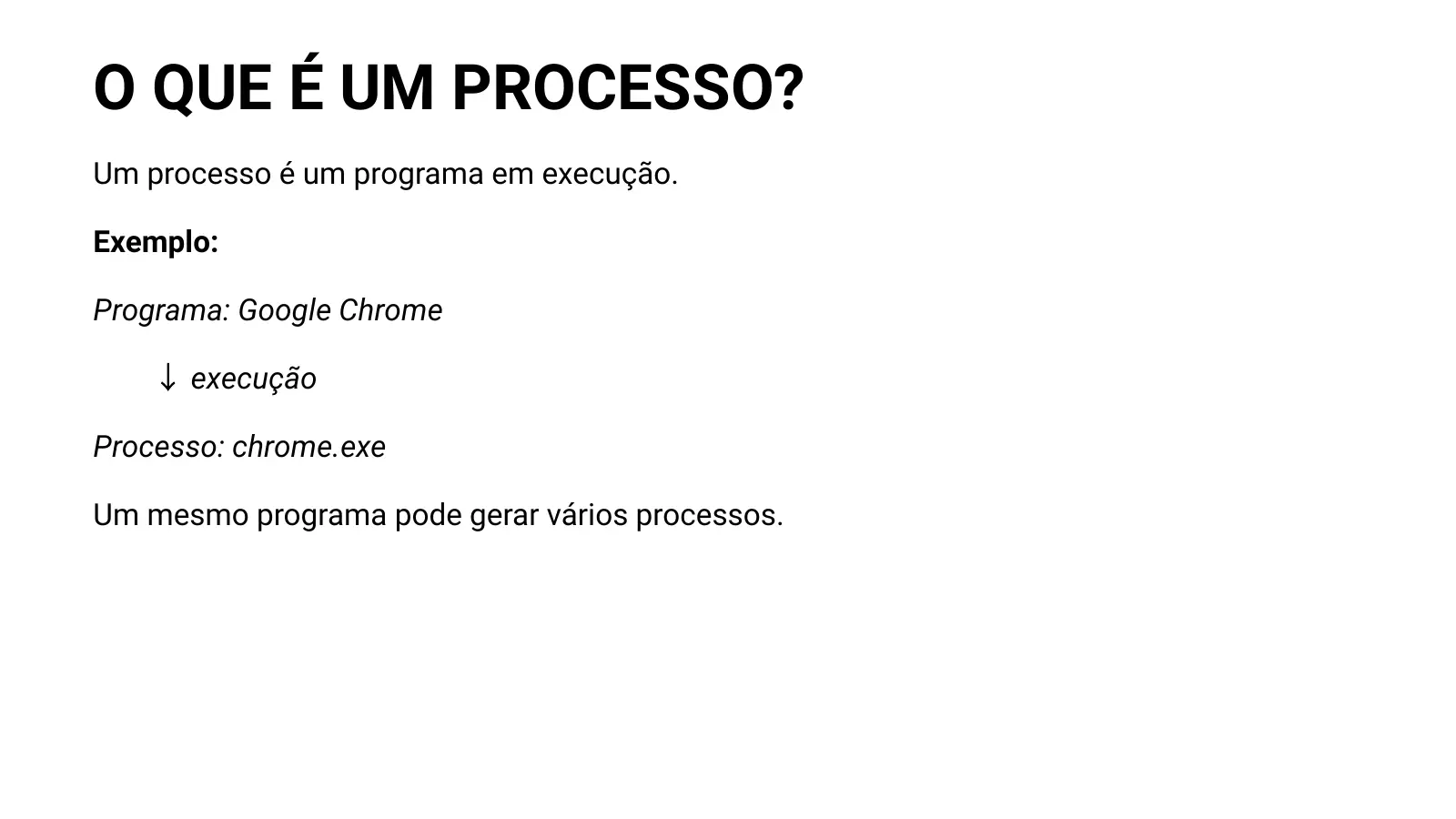 O QUE É UM PROCESSO? Um processo é um programa em execução. Exemplo: Programa: Google Chrome ↓ execução Processo: chrome.exe Um mesmo programa pode gerar vários processos.